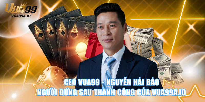 CEO Nguyễn Hải Bảo của nhà cái VUA99