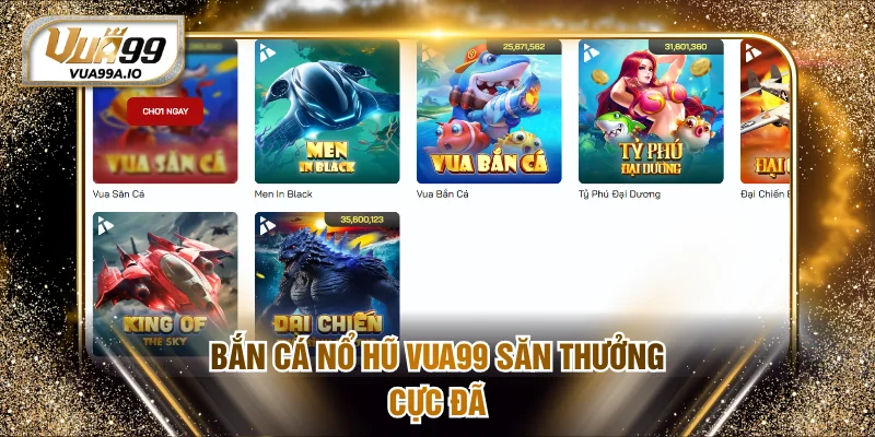 Bắn cá nổ hũ VUA99 săn thưởng cực đã