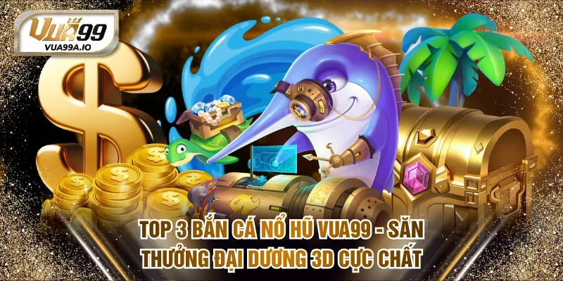 Bắn cá nổ hũ VUA99