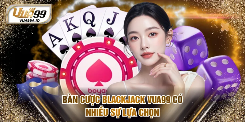 Bàn cược Blackjack VUA99 có nhiều sự lựa chọn