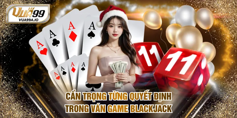 Cẩn trọng từng quyết định trong ván game Blackjack