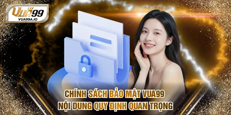 Chính sách bảo mật VUA99 - Nội dung quy định quan trọng