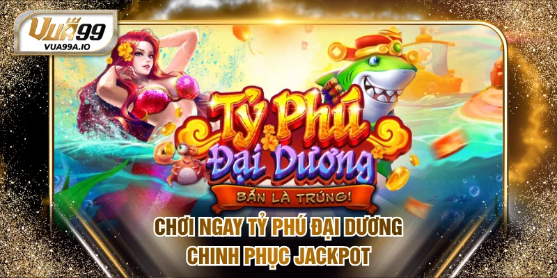 Chơi ngay tỷ phú đại dương chinh phục jackpot