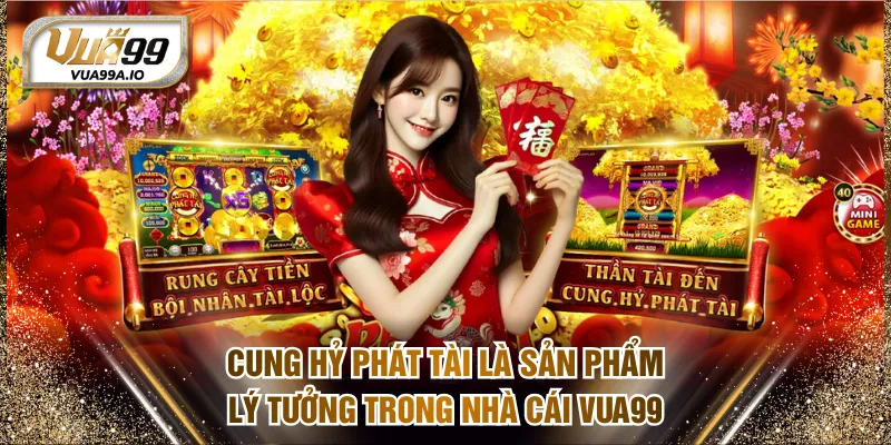 Cung Hỷ Phát Tài là sản phẩm lý tưởng trong nhà cái VUA99