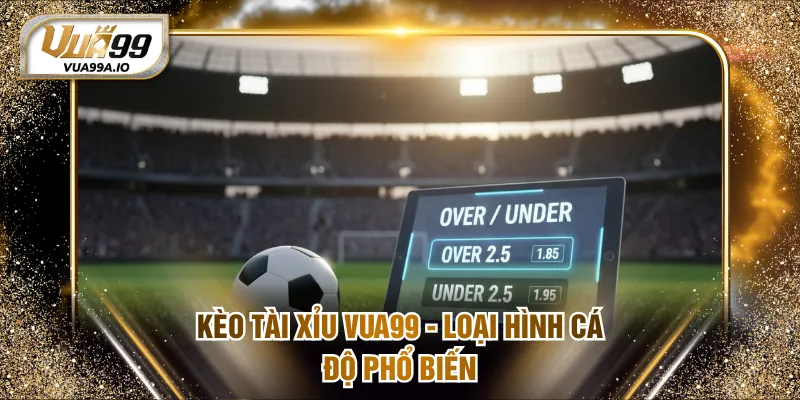 Kèo Tài Xỉu VUA99 - Loại hình cá độ phổ biến