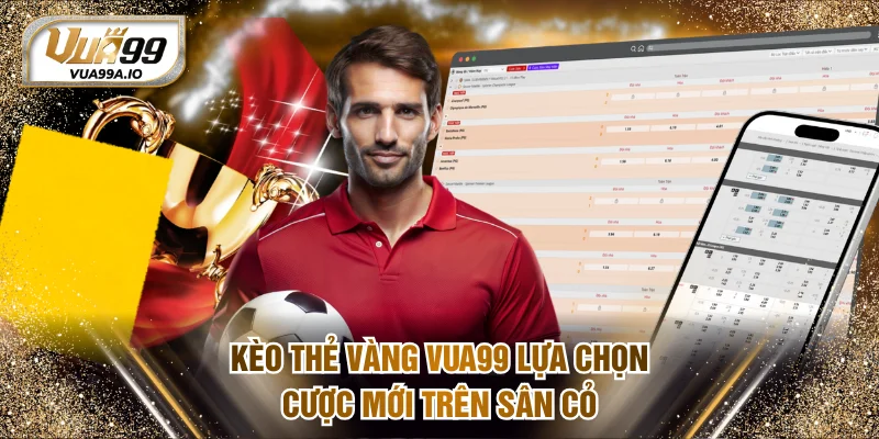 Kèo thẻ vàng VUA99 lựa chọn cược mới trên sân cỏ