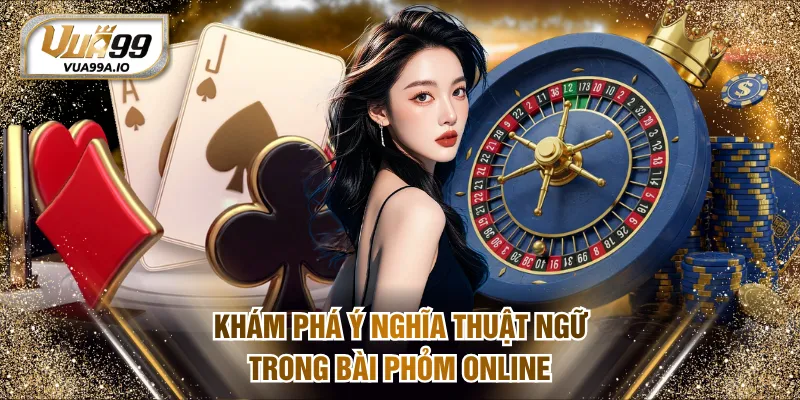 Khám phá ý nghĩa thuật ngữ trong bài Phỏm online