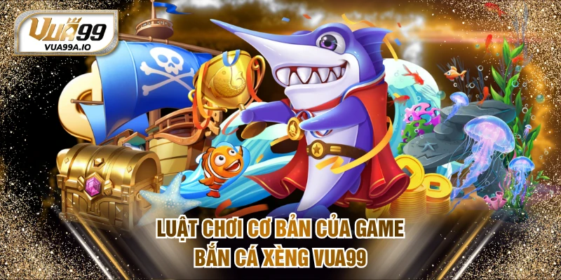 Luật chơi cơ bản của bắn cá xèng VUA99