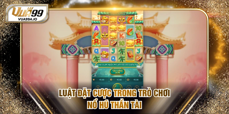 Luật đặt cược trong trò chơi nổ hũ Thần Tài