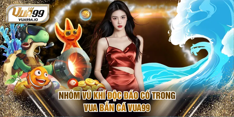 Nhóm vũ khí độc đáo có trong Vua Bắn Cá VUA99