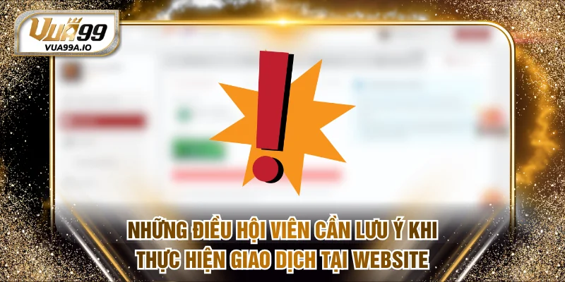 Những điều hội viên cần lưu ý khi thực hiện giao dịch tại website