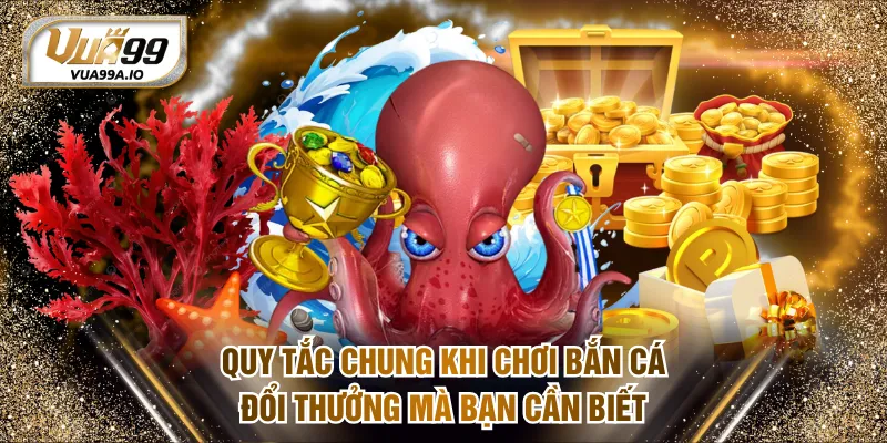 Quy tắc chung khi chơi bắn cá đổi thưởng mà bạn cần biết