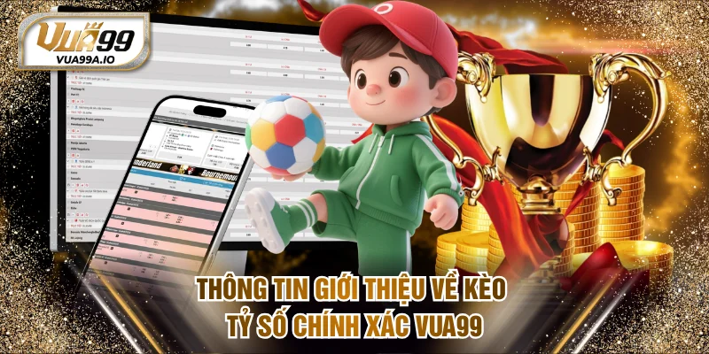 Thông tin giới thiệu về kèo tỷ số chính xác VUA99