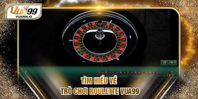Tìm hiểu về trò chơi Roulette VUA99