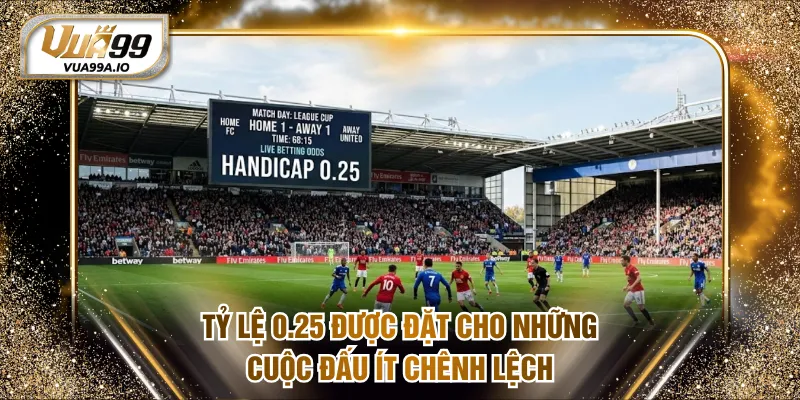 Tỷ lệ 0.25 được đặt cho những cuộc đấu ít chênh lệch