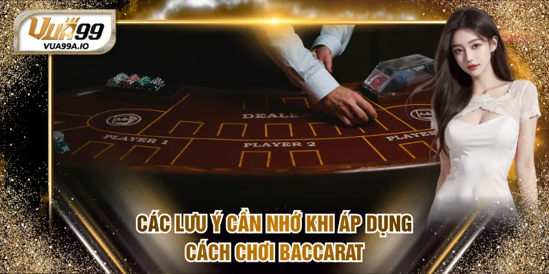 Các lưu ý cần nhớ khi áp dụng cách chơi Baccarat