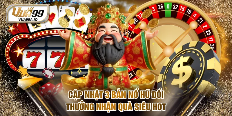 Cập nhật 3 bản nổ hũ đổi thưởng nhận quà siêu hot