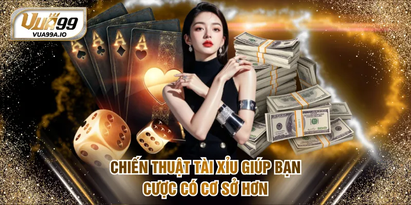 Chiến thuật Tài Xỉu giúp bạn cược có cơ sở hơn