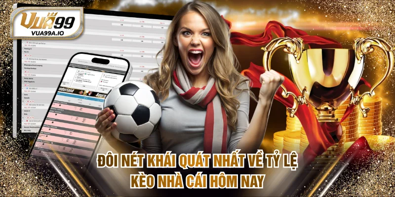 Đôi nét khái quát nhất về tỷ lệ kèo nhà cái hôm nay