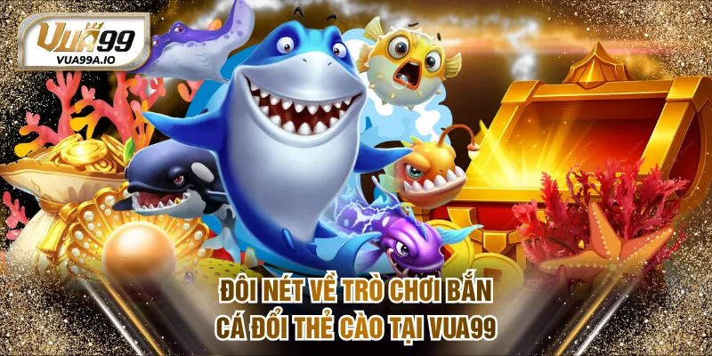 Đôi nét về trò chơi bắn cá đổi thẻ cào tại VUA99