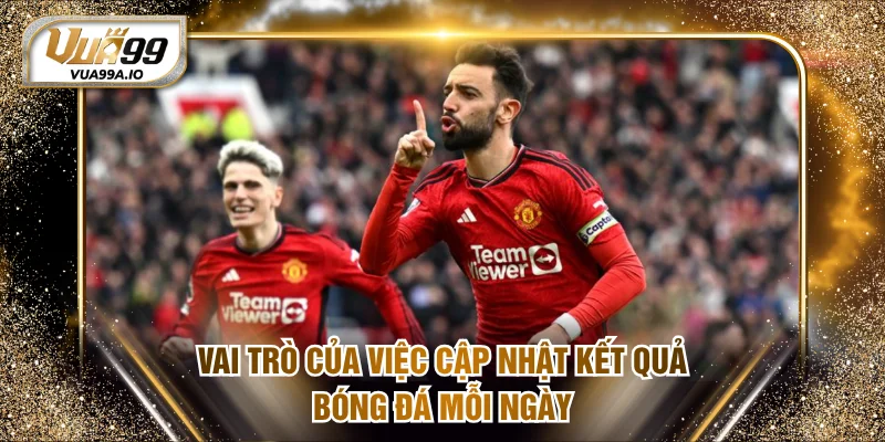 Vai trò của việc cập nhật kết quả bóng đá mỗi ngày